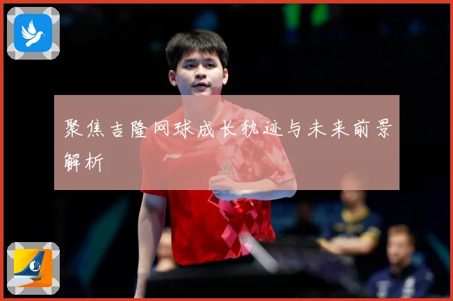 聚焦吉隆网球成长轨迹与未来前景解析