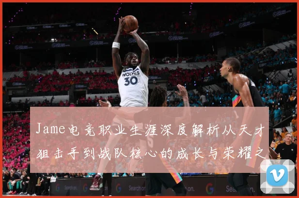 Jame电竞职业生涯深度解析从天才狙击手到战队核心的成长与荣耀之路