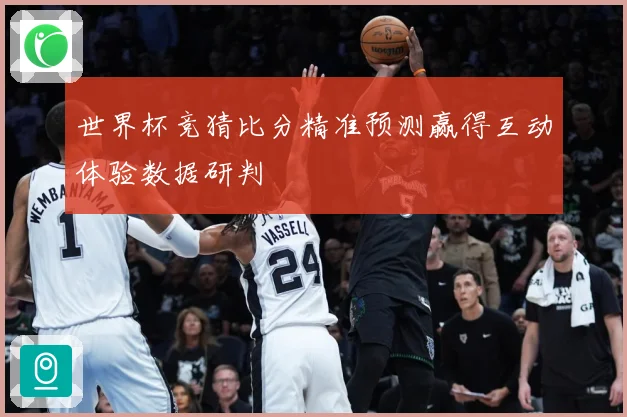 世界杯竞猜比分精准预测赢得互动体验数据研判