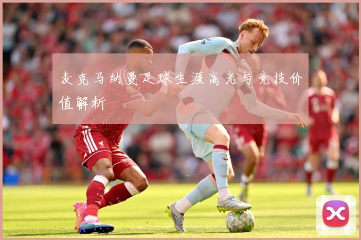 麦克马纳曼足球生涯高光与竞技价值解析
