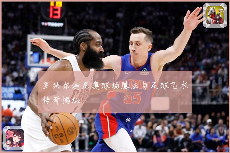 罗纳尔迪尼奥球场魔法与足球艺术传奇揭秘