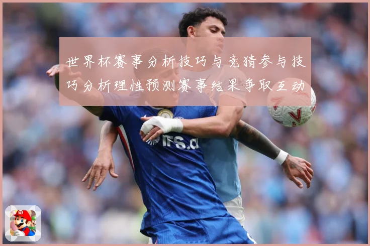 世界杯赛事分析技巧与竞猜参与技巧分析理性预测赛事结果争取互动数据研判