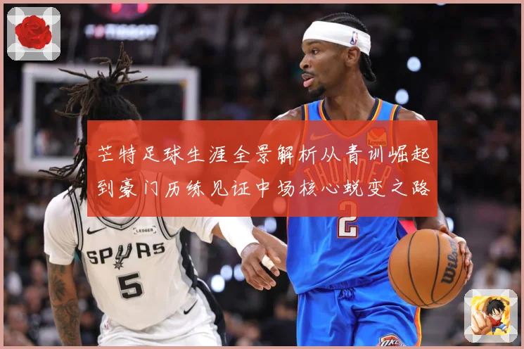 芒特足球生涯全景解析从青训崛起到豪门历练见证中场核心蜕变之路