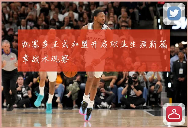 凯塞多正式加盟开启职业生涯新篇章战术观察