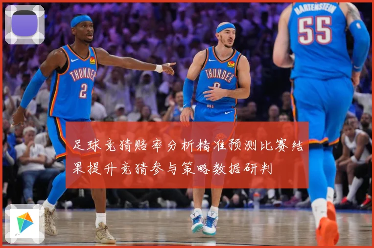 足球竞猜赔率分析精准预测比赛结果提升竞猜参与策略数据研判