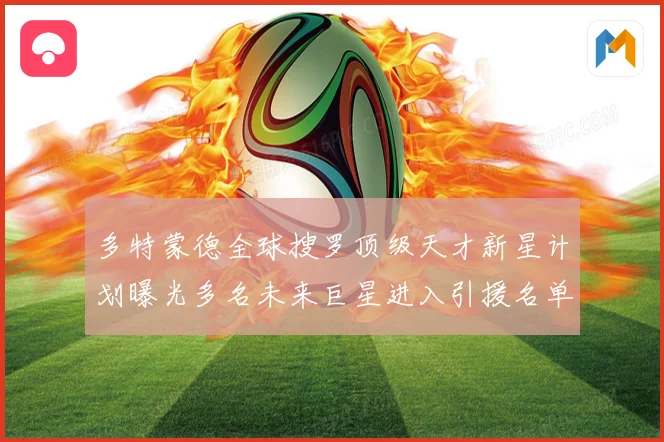 多特蒙德全球搜罗顶级天才新星计划曝光多名未来巨星进入引援名单