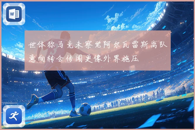 世体称马竞未察觉阿尔瓦雷斯离队意向转会传闻更像外界施压