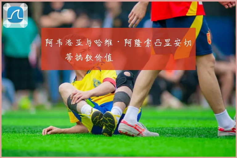 阿韦洛亚与哈维·阿隆索凸显安切洛蒂执教价值