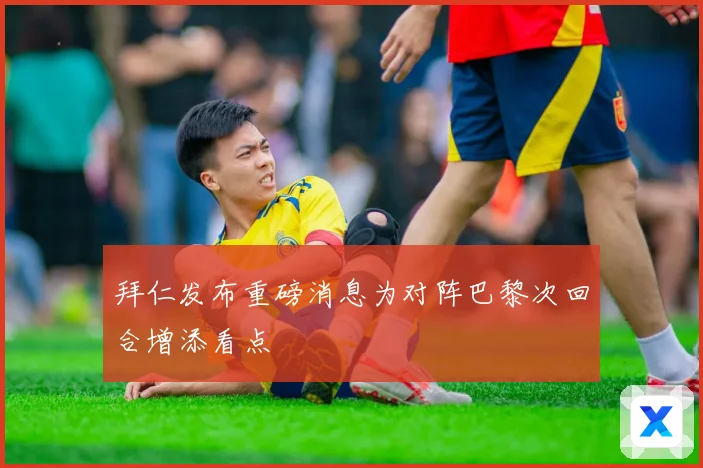 拜仁发布重磅消息为对阵巴黎次回合增添看点