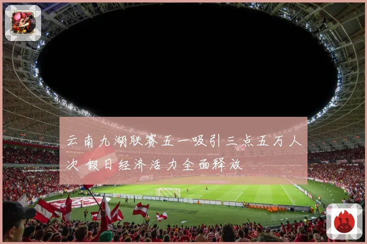 云南九湖联赛五一吸引三点五万人次 假日经济活力全面释放