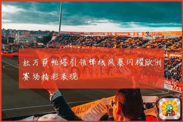 杜万萨帕塔引领锋线风暴闪耀欧洲赛场精彩表现