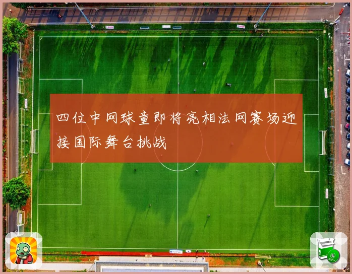 四位中网球童即将亮相法网赛场迎接国际舞台挑战