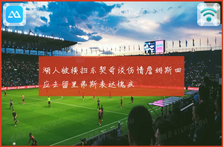 湖人被横扫东契奇谈伤情詹姆斯回应去留里弗斯表达愧疚