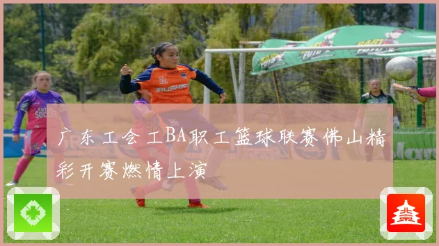 广东工会工BA职工篮球联赛佛山精彩开赛燃情上演