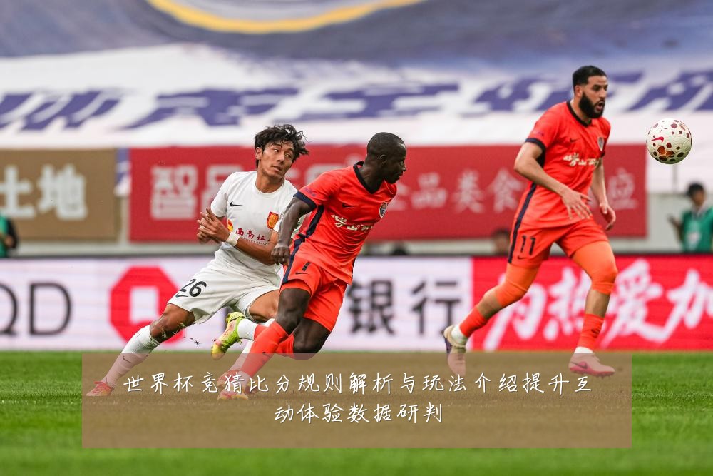 世界杯竞猜比分规则解析与玩法介绍提升互动体验数据研判
