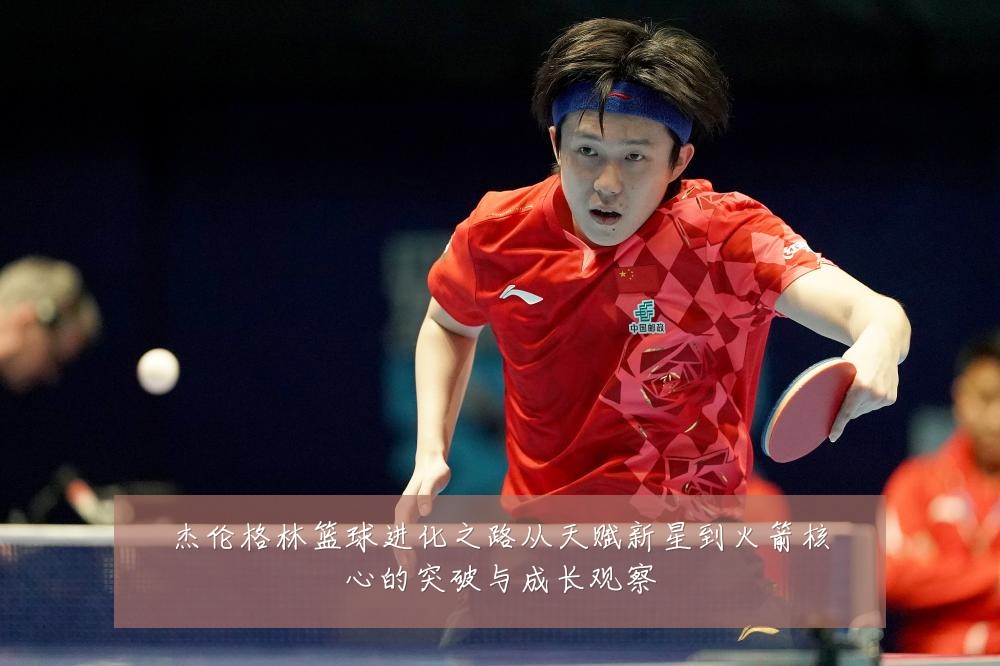 杰伦格林篮球进化之路从天赋新星到火箭核心的突破与成长观察
