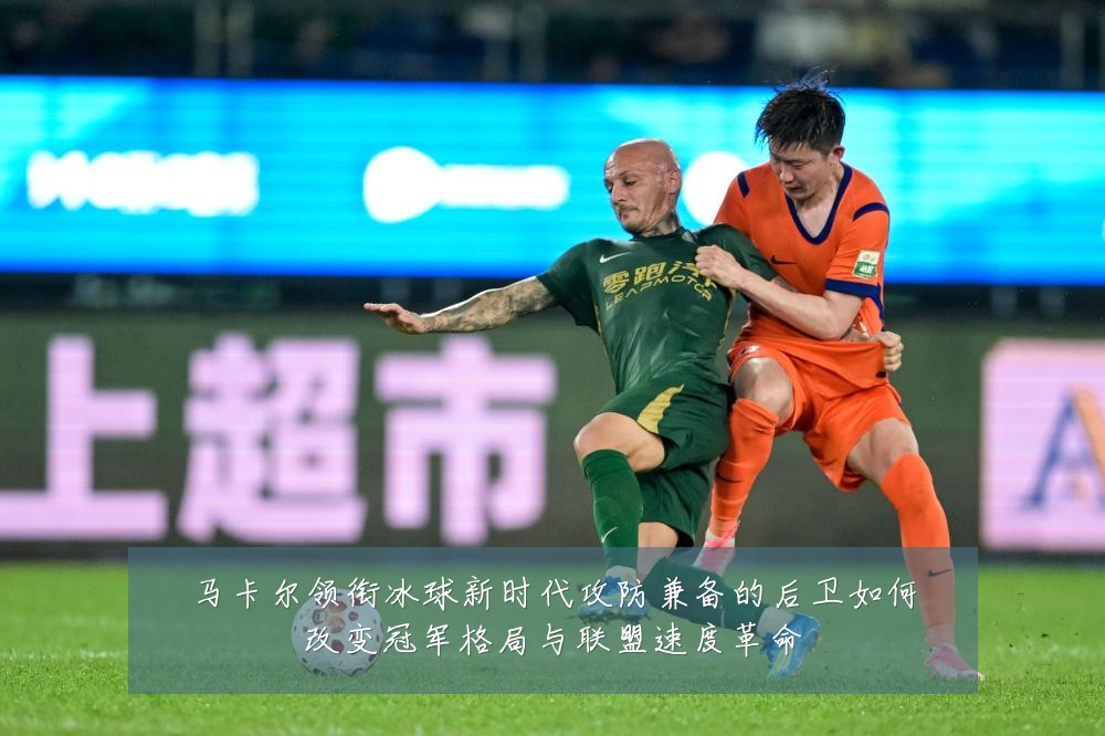 马卡尔领衔冰球新时代攻防兼备的后卫如何改变冠军格局与联盟速度革命