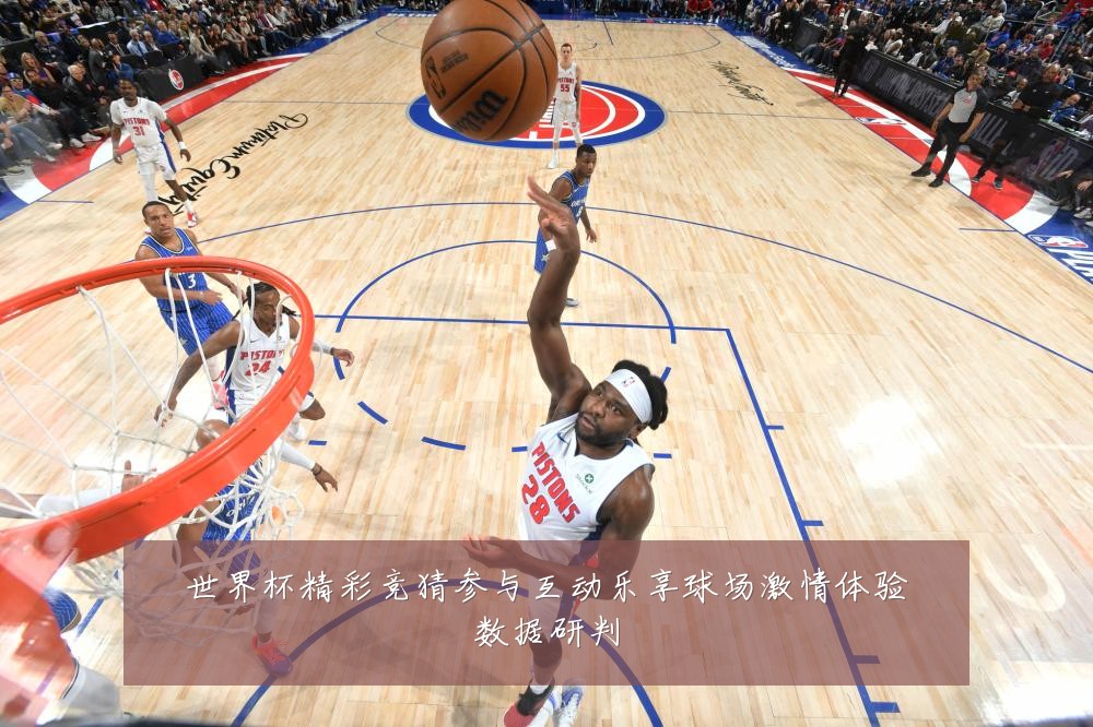 世界杯精彩竞猜参与互动乐享球场激情体验数据研判