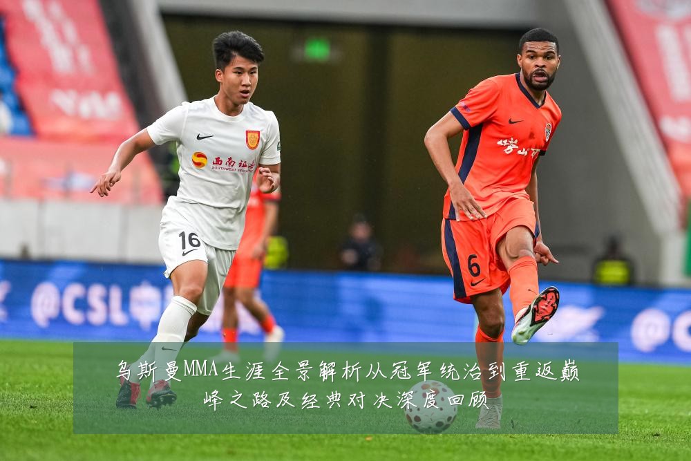 乌斯曼MMA生涯全景解析从冠军统治到重返巅峰之路及经典对决深度回顾