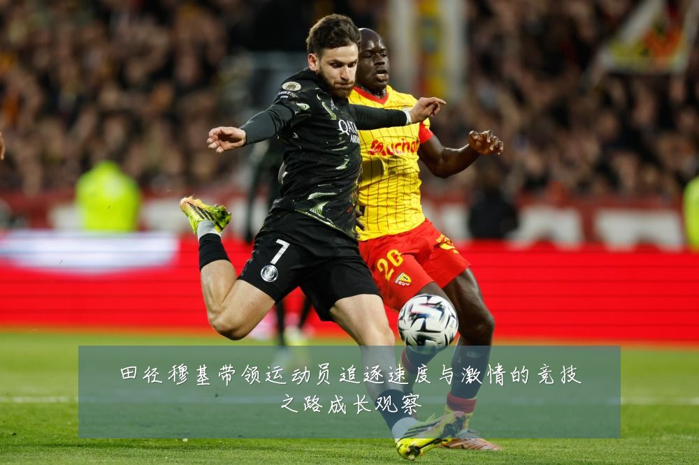 田径穆基带领运动员追逐速度与激情的竞技之路成长观察