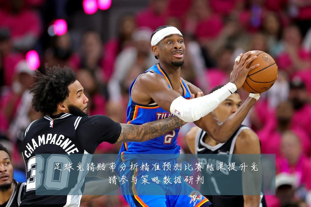 足球竞猜赔率分析精准预测比赛结果提升竞猜参与策略数据研判