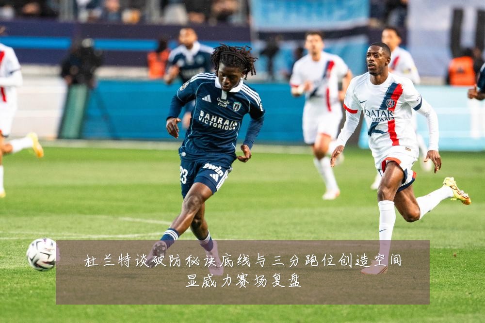 杜兰特谈破防秘诀底线与三分跑位创造空间显威力赛场复盘